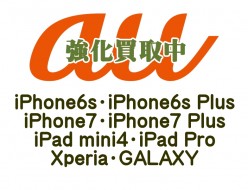 au端末強化買取中！iPhone6s・iPhone6s Plus・iPhone7・iPhone7 Plus・iPad mini4・iPad Pro・Xperia・GALAXY